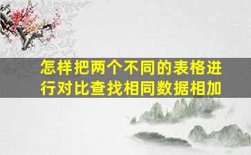 怎样把两个不同的表格进行对比查找相同数据相加