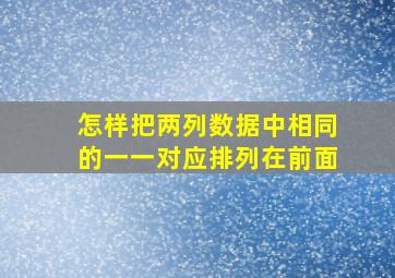 怎样把两列数据中相同的一一对应排列在前面