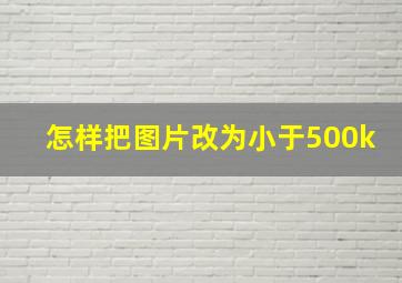 怎样把图片改为小于500k