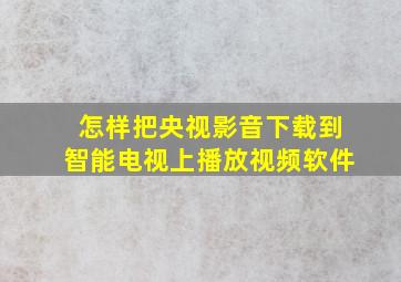 怎样把央视影音下载到智能电视上播放视频软件