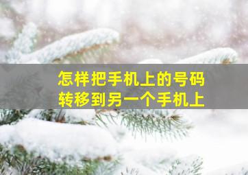 怎样把手机上的号码转移到另一个手机上