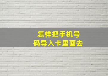 怎样把手机号码导入卡里面去