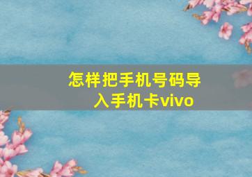 怎样把手机号码导入手机卡vivo