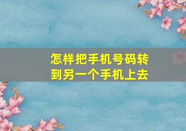 怎样把手机号码转到另一个手机上去