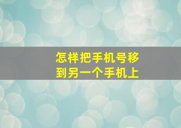 怎样把手机号移到另一个手机上