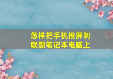 怎样把手机投屏到联想笔记本电脑上