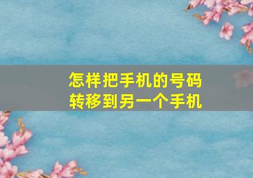 怎样把手机的号码转移到另一个手机