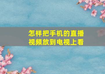 怎样把手机的直播视频放到电视上看