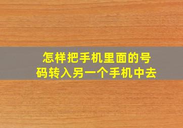 怎样把手机里面的号码转入另一个手机中去