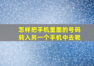 怎样把手机里面的号码转入另一个手机中去呢