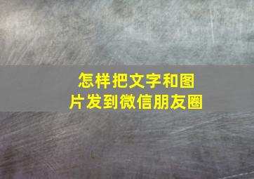 怎样把文字和图片发到微信朋友圈