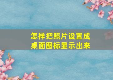 怎样把照片设置成桌面图标显示出来