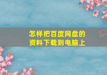 怎样把百度网盘的资料下载到电脑上