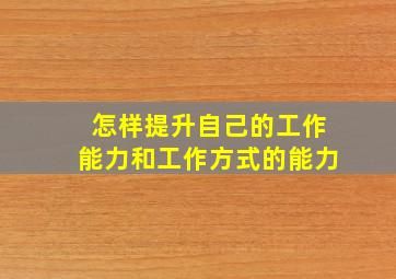 怎样提升自己的工作能力和工作方式的能力