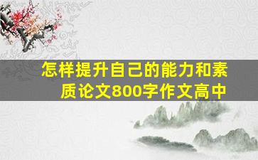 怎样提升自己的能力和素质论文800字作文高中