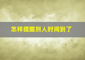 怎样提醒别人时间到了