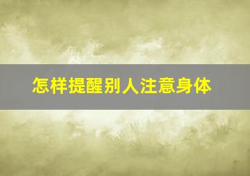 怎样提醒别人注意身体