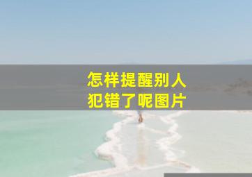 怎样提醒别人犯错了呢图片