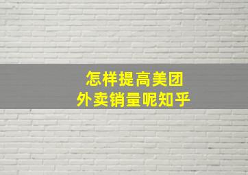 怎样提高美团外卖销量呢知乎