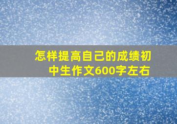 怎样提高自己的成绩初中生作文600字左右