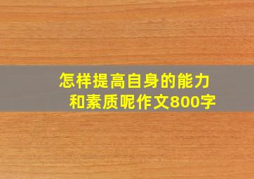 怎样提高自身的能力和素质呢作文800字