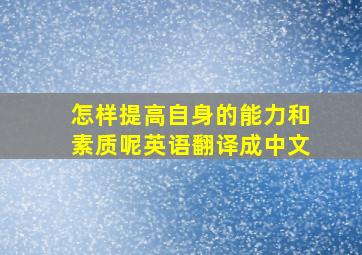 怎样提高自身的能力和素质呢英语翻译成中文