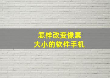 怎样改变像素大小的软件手机