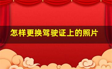 怎样更换驾驶证上的照片