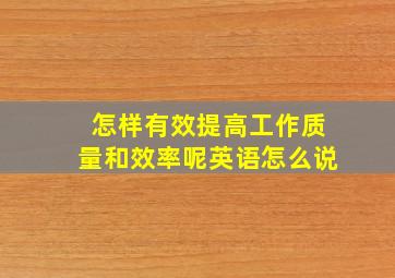 怎样有效提高工作质量和效率呢英语怎么说