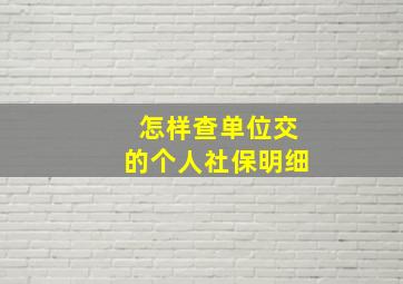 怎样查单位交的个人社保明细