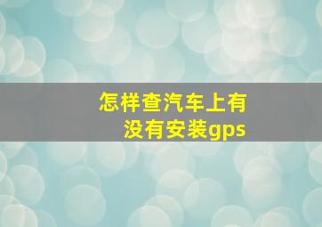 怎样查汽车上有没有安装gps