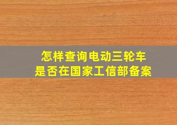 怎样查询电动三轮车是否在国家工信部备案