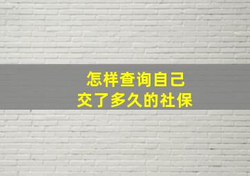 怎样查询自己交了多久的社保