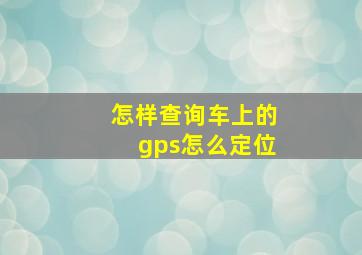 怎样查询车上的gps怎么定位