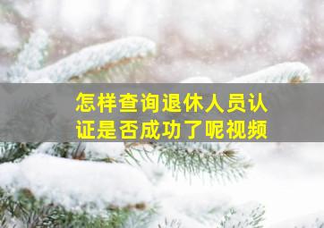 怎样查询退休人员认证是否成功了呢视频