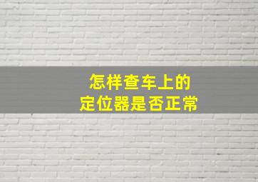 怎样查车上的定位器是否正常