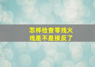 怎样检查零线火线是不是接反了