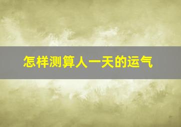 怎样测算人一天的运气