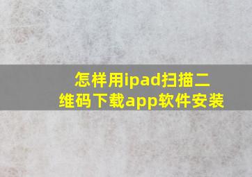 怎样用ipad扫描二维码下载app软件安装