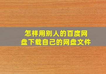 怎样用别人的百度网盘下载自己的网盘文件