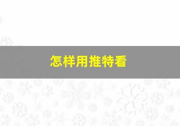 怎样用推特看