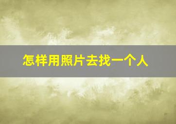 怎样用照片去找一个人