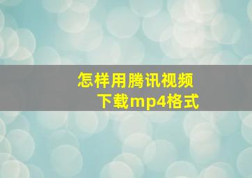 怎样用腾讯视频下载mp4格式