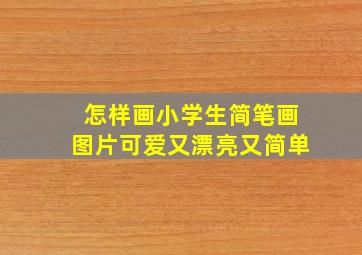 怎样画小学生简笔画图片可爱又漂亮又简单