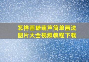 怎样画糖葫芦简单画法图片大全视频教程下载