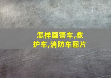 怎样画警车,救护车,消防车图片