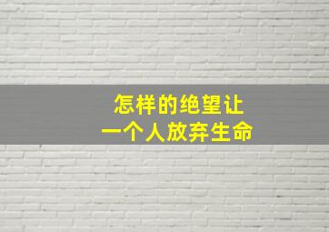 怎样的绝望让一个人放弃生命