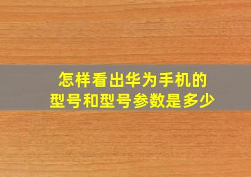 怎样看出华为手机的型号和型号参数是多少