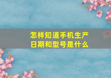 怎样知道手机生产日期和型号是什么