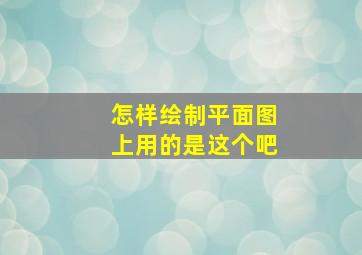 怎样绘制平面图上用的是这个吧